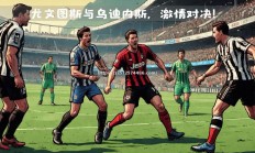 江南体育-尤文图斯逆转击败乌迪内斯，豪取胜利