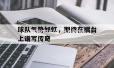 江南体育-球队气势如虹，期待在擂台上谱写传奇