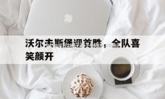 江南体育-沃尔夫斯堡迎首胜，全队喜笑颜开